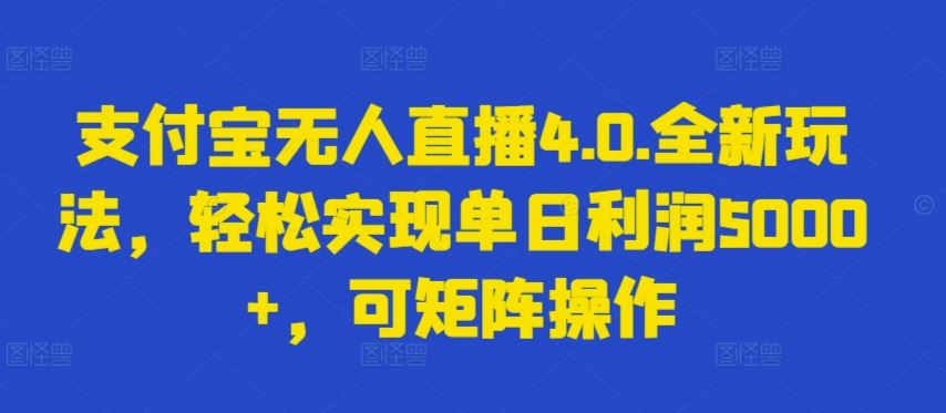 支付宝无人直播4.0.全新玩法，轻松实现单日利润5000+，可矩阵操作【揭秘】-宇文网创