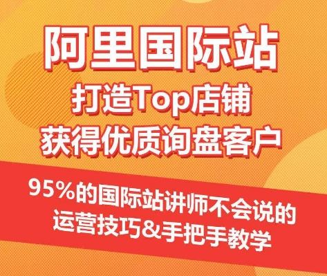 【阿里国际站】打造Top店铺&获得优质询盘客户，​95%的国际站讲师不会说的运营技巧-宇文网创