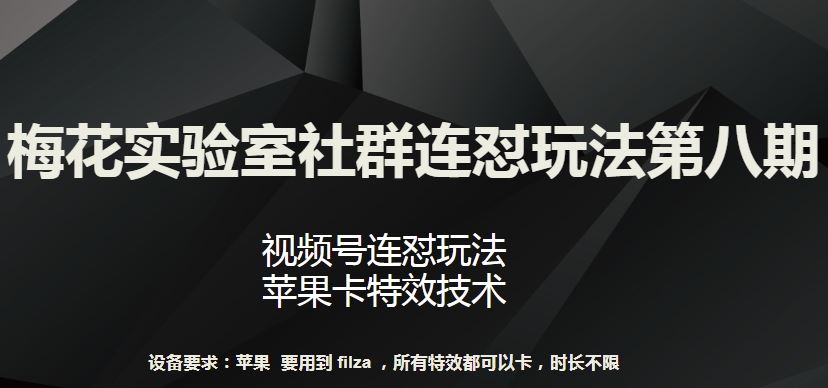 梅花实验室社群连怼玩法第八期，视频号连怼玩法 苹果卡特效技术【揭秘】-宇文网创