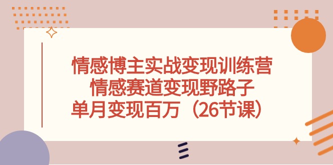 情感博主实战变现训练营，情感赛道变现野路子，单月变现百万（-宇文网创