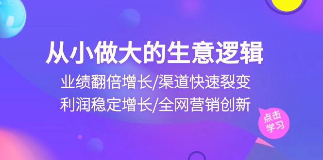 从小做大生意逻辑：业绩翻倍增长/渠道快速裂变/利润稳定增长/全网营销创新-宇文网创