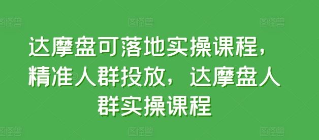 达摩盘可落地实操课程，精准人群投放，达摩盘人群实操课程-宇文网创