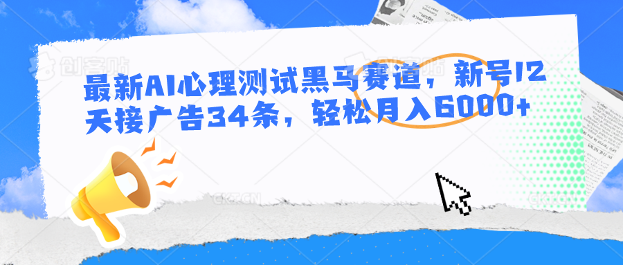 最新AI心理测试黑马赛道，新号12天接广告34条，轻松月入6000+-宇文网创