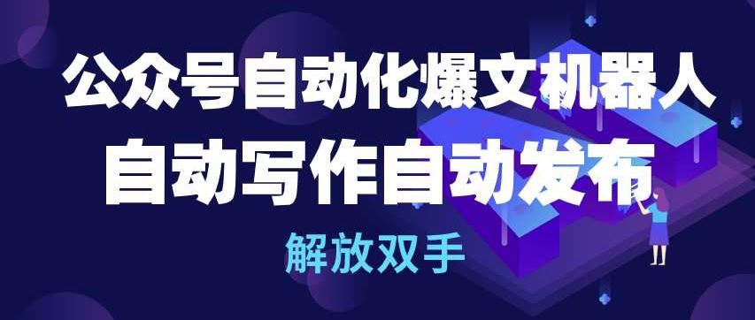 公众号自动化爆文机器人，自动写作自动发布，解放双手【揭秘】-宇文网创