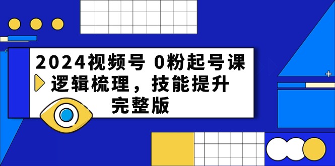 2024视频号0粉起号课，逻辑梳理，技能提升（-宇文网创