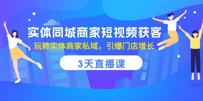 实体同城商家短视频获客，3天直播课，玩转实体商家私域，引爆门店增长-宇文网创