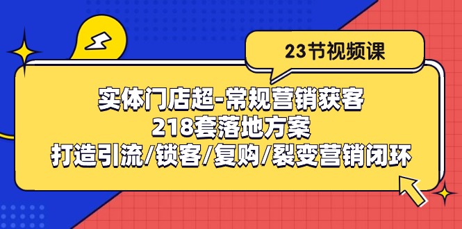 实体门店超常规营销获客：218套落地方案/打造引流/锁客/复购/裂变营销-宇文网创