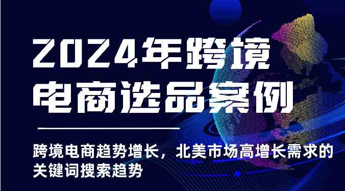 2024年跨境电商选品案例-跨境电商趋势增长，北美市场高增长需求的关键词搜索趋势-宇文网创