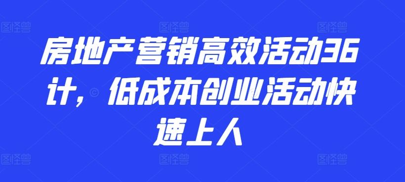 房地产营销高效活动36计，​低成本创业活动快速上人-宇文网创