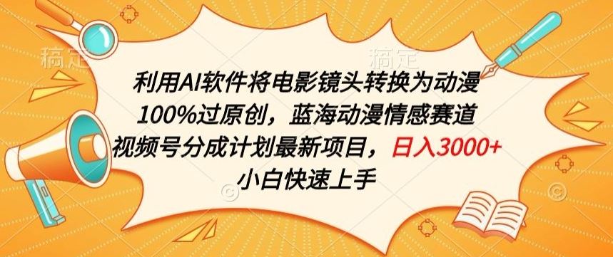 利用AI将电影镜头转换为动漫100%过原创，蓝海动漫情感赛道，视频号分成计划最新项目【揭秘】-宇文网创