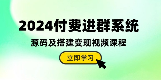 2024付费进群系统，源码及搭建变现视频课程（-宇文网创