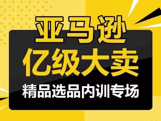 亚马逊亿级大卖-精品选品内训专场，亿级卖家分享选品成功之道-宇文网创