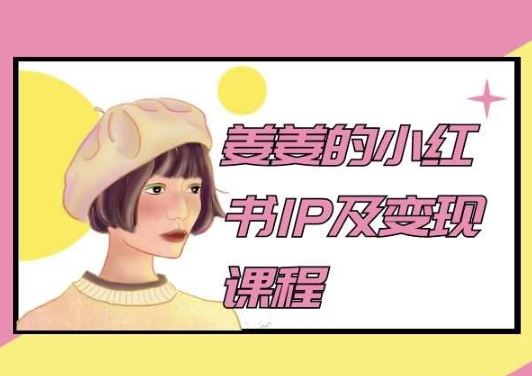 姜姜的小红书IP及变现课程，姜姜小红书2024-宇文网创