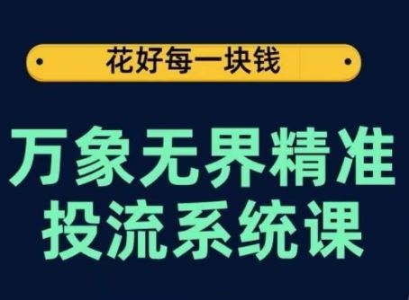 万象无界精准投流系统课，从关键词到推荐，从万象台到达摩盘，从底层原理到实操步骤-宇文网创