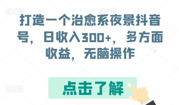 打造一个治愈系夜景抖音号，日收入300+，多方面收益，无脑操作【揭秘】-宇文网创