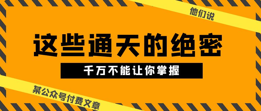 某公众号付费文章《他们说 “ 这些通天的绝密，千万不能让你掌握! ”》-宇文网创