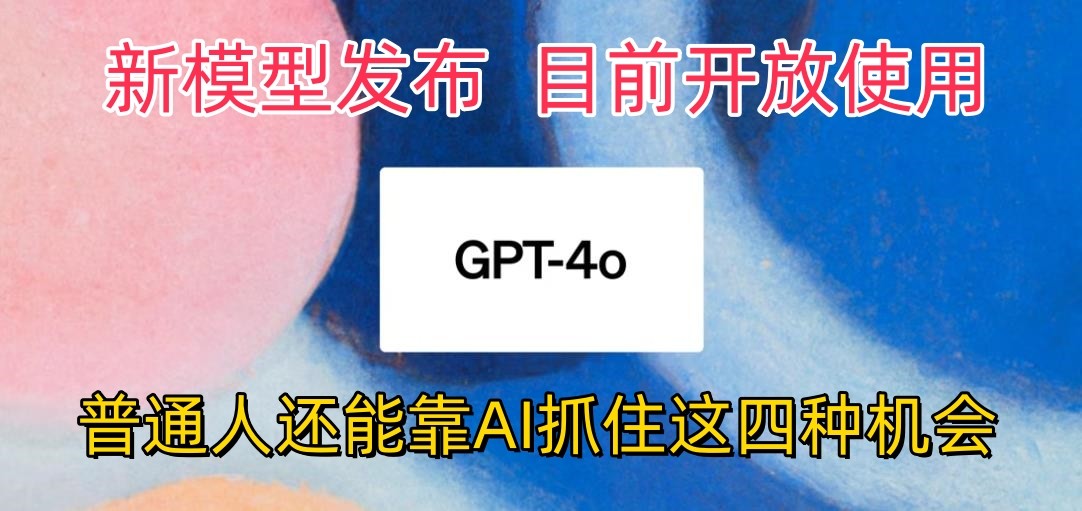 最强模型ChatGPT-4omni震撼发布，目前开放使用，普通人可以利用AI抓住的四个机会-宇文网创