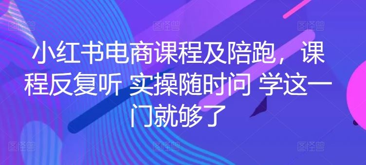 小红书电商课程及陪跑，课程反复听 实操随时问 学这一门就够了-宇文网创