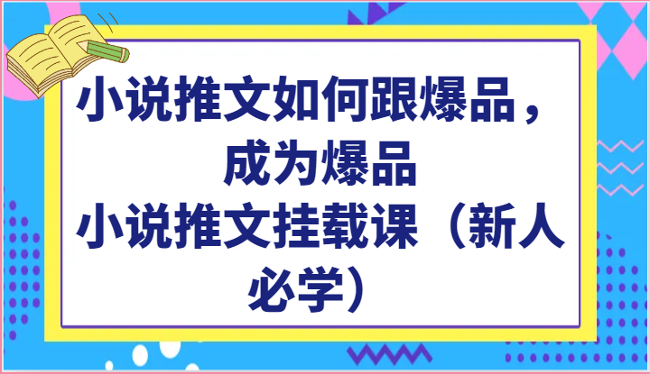 小说推文如何跟爆品，成为爆品，小说推文挂载课（-宇文网创