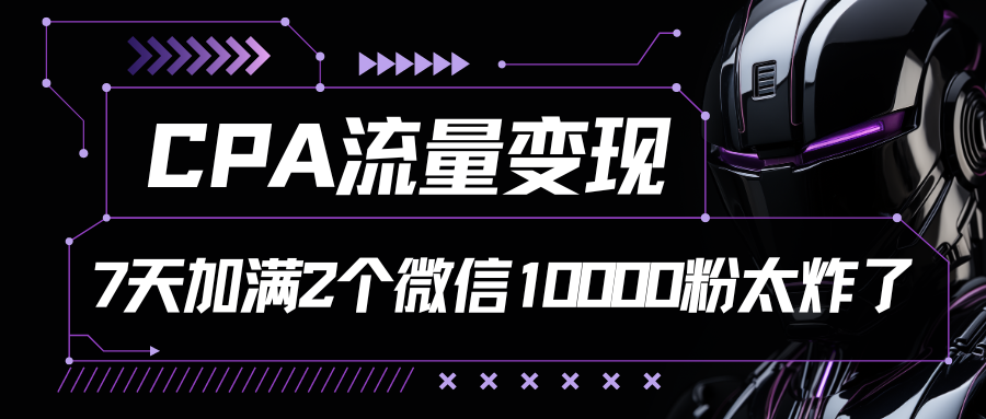 CPA流量变现，7天加满两个微信10000粉-宇文网创