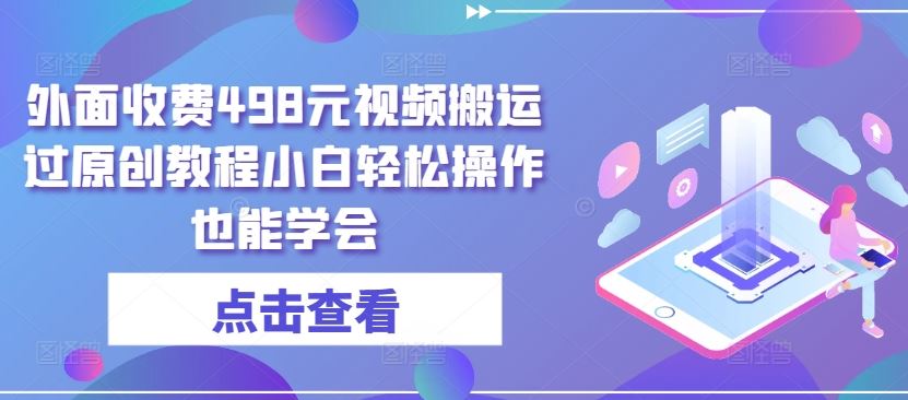 外面收费498元视频搬运过原创教程小白轻松操作也能学会【揭秘】-宇文网创