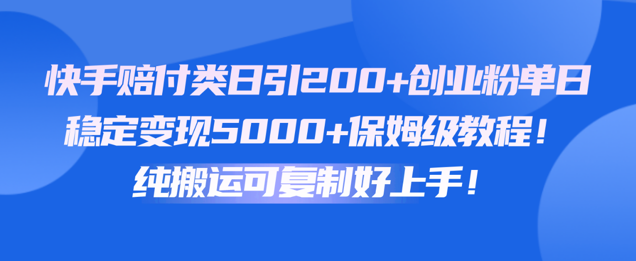 快手赔付类日引200+创业粉，单日稳定变现5000+保姆级教程！纯搬运可复制好上手！-宇文网创