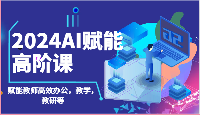 2024AI赋能高阶课：AI赋能教师高效办公，教学，教研等（-宇文网创