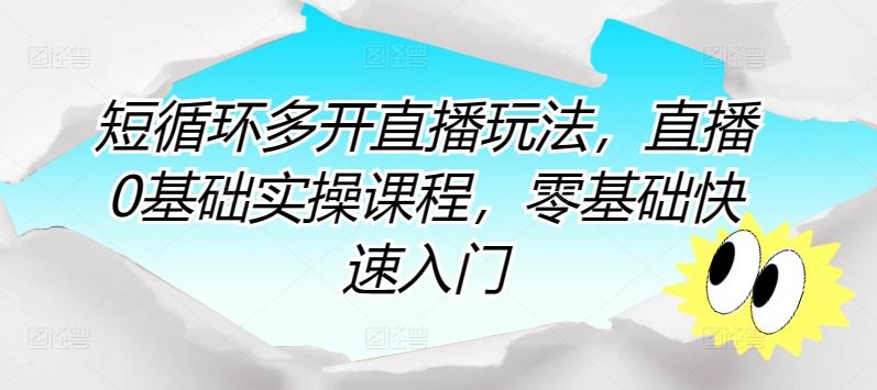 短循环多开直播玩法，直播0基础实操课程，零基础快速入门-宇文网创