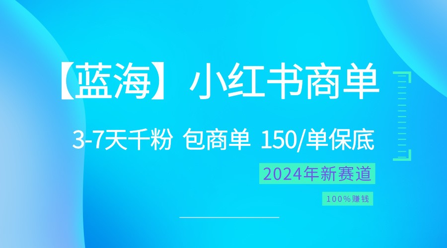 2024蓝海项目【小红书商单】超级简单，快速千粉，最强蓝海，百分百赚钱-宇文网创