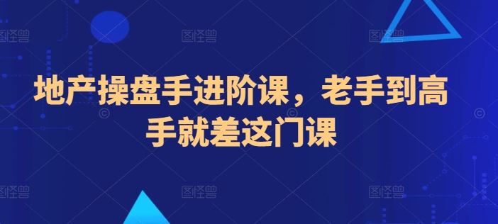 地产操盘手进阶课，老手到高手就差这门课-宇文网创