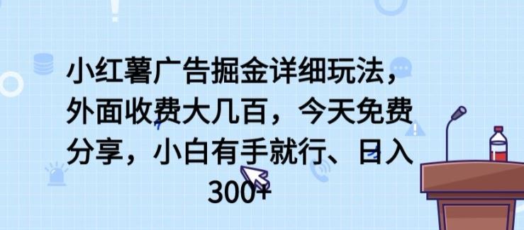 小红薯广告掘金详细玩法，外面收费大几百，小白有手就行，日入300+【揭秘】-宇文网创