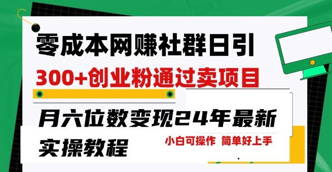 零成本网创群日引300+创业粉，卖项目月六位数变现，门槛低好上手，24年最新实操教程【揭秘】-宇文网创