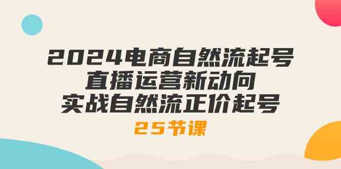 2024电商自然流起号，直播运营新动向 实战自然流正价起号（-宇文网创