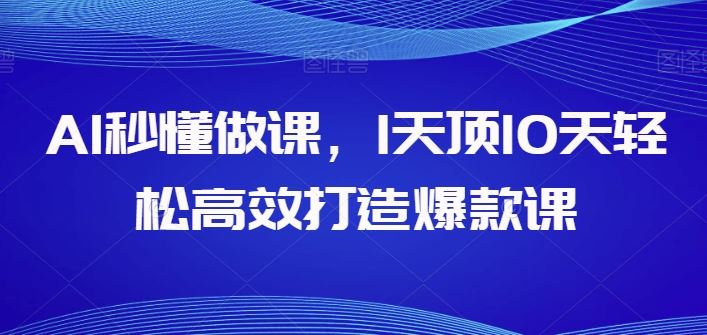 AI秒懂做课，1天顶10天轻松高效打造爆款课-宇文网创