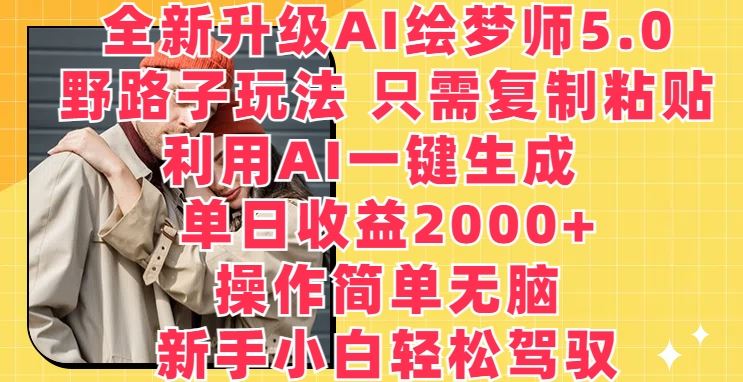 全新升级AI绘梦师5.0.野路子玩法，只需复制粘贴，利用AI一键生成，单日收益2000+【揭秘】-宇文网创