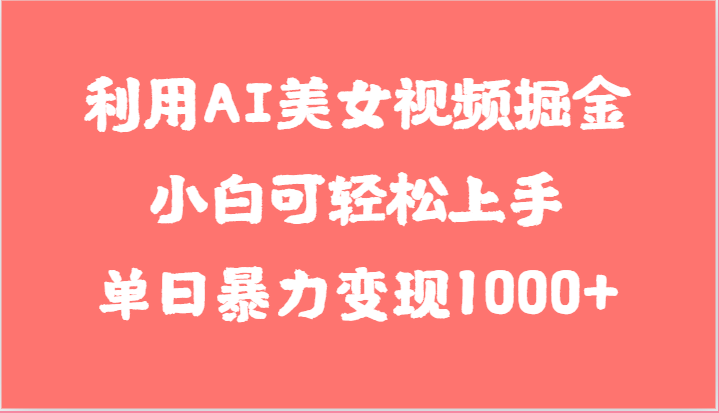 利用AI美女视频掘金，小白可轻松上手，单日暴力变现1000+，想象不到的简单-宇文网创