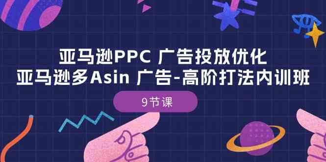 亚马逊PPC广告投放优化：亚马逊多Asin广告高阶打法内训班（-宇文网创