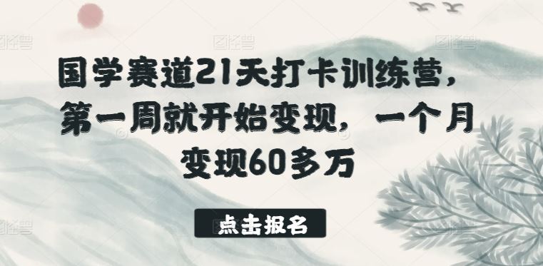 国学赛道21天打卡训练营，第一周就开始变现，一个月变现60多万-宇文网创