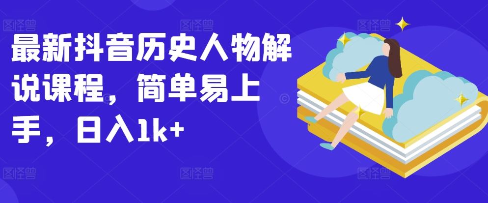 最新抖音历史人物解说课程，简单易上手，日入1k+-宇文网创