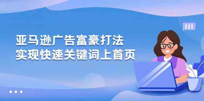 亚马逊广告富豪打法，实现快速关键词上首页-宇文网创