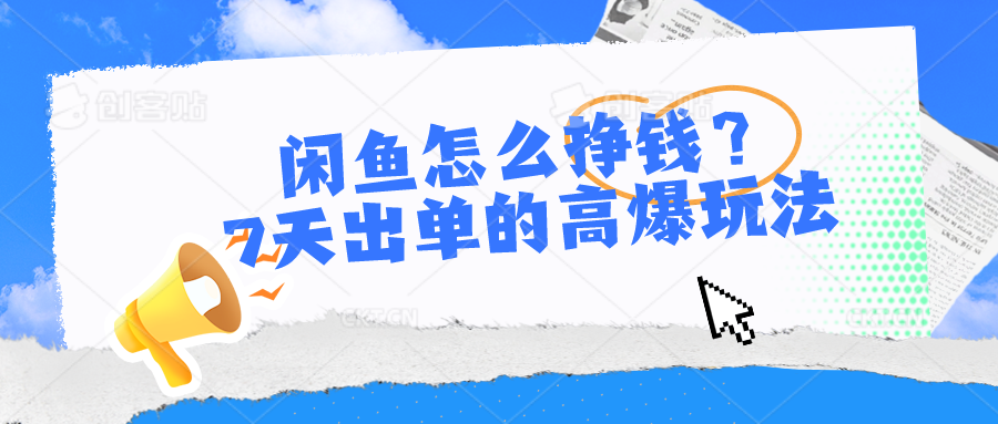 闲鱼怎么挣钱？7天出单的高爆玩法，详细实操细节讲解-宇文网创