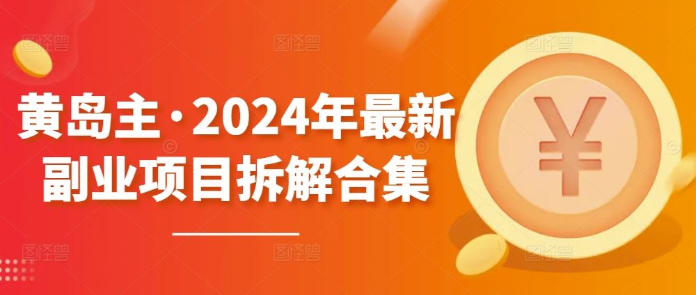 黄岛主·2024年最新副业项目拆解合集【无水印】-宇文网创