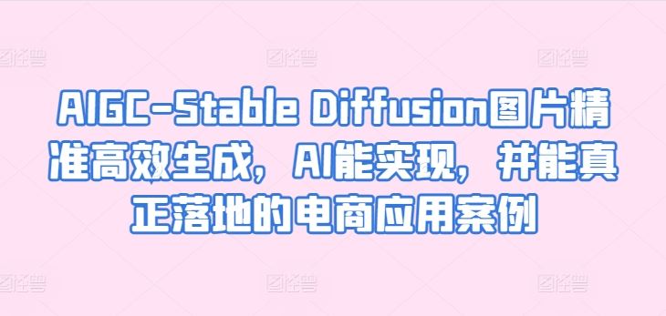 AIGC-Stable Diffusion图片精准高效生成，AI能实现，并能真正落地的电商应用案例-宇文网创