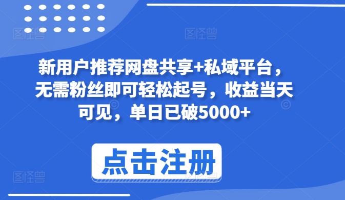 新用户推荐网盘共享+私域平台，无需粉丝即可轻松起号，收益当天可见，单日已破5000+【揭秘】-宇文网创