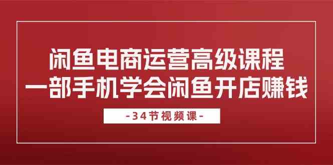 闲鱼电商运营高级课程，一部手机学会闲鱼开店赚钱（-宇文网创