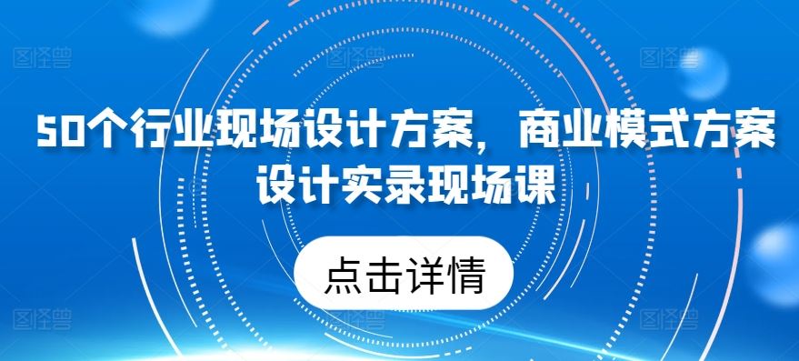 50个行业现场设计方案，​商业模式方案设计实录现场课-宇文网创