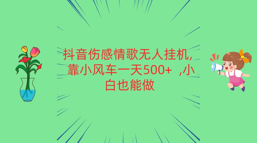 抖音伤感情歌无人挂机 靠小风车一天500+  小白也能做-宇文网创