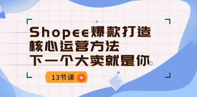 Shopee爆款打造核心运营方法，下一个大卖就是你（-宇文网创