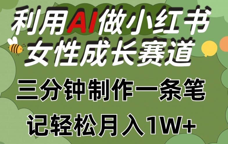 利用Ai做小红书女性成长赛道，三分钟制作一条笔记，轻松月入1w+【揭秘】-宇文网创