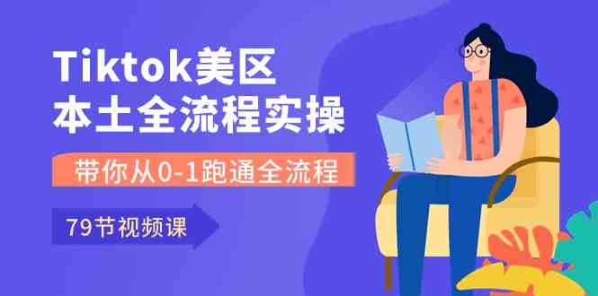 Tiktok-美区本土全流程实操课，带你从0-1跑通全流程（-宇文网创